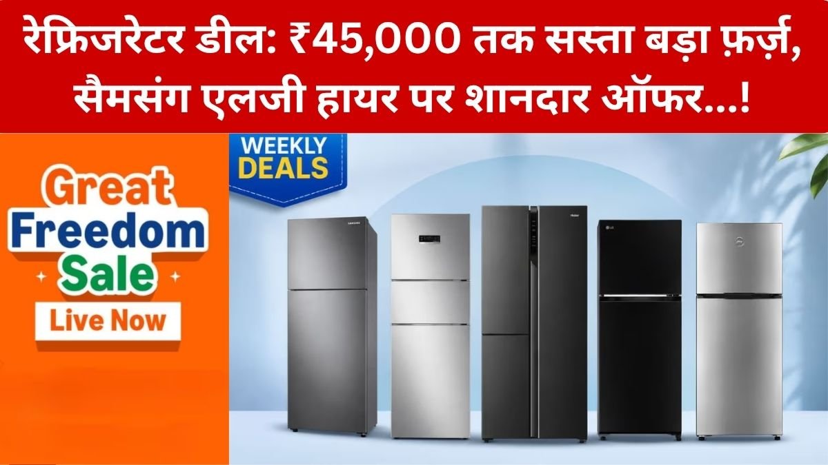 Refrigerator Deals: ₹45,000 तक सस्ता मिल रहा बड़ा फ्रिज! Amazon Great Freedom Sale में Samsung, LG और Haier पर शानदार डील – जानें कीमत, फीचर्स और खरीदने से पहले जरूरी बातें…!