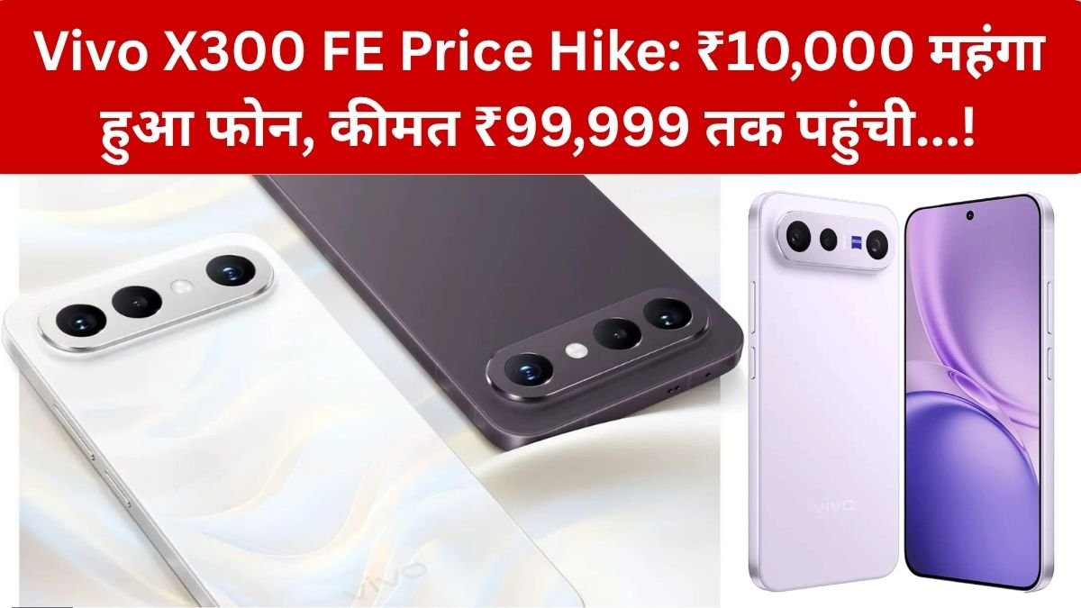Vivo X300 FE Price Hike: AI की वजह से महंगे हो रहे फोन? Vivo X300 FE की कीमत ₹10,000 बढ़ी, टॉप मॉडल ₹1 लाख के करीब! – जानिए नई कीमत, फीचर्स….
